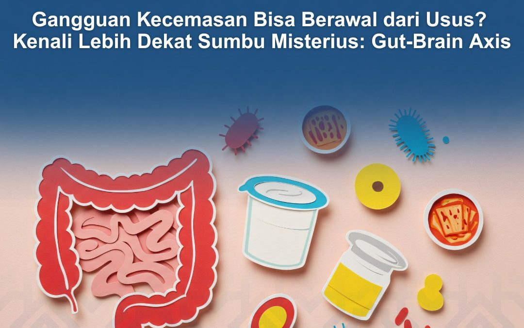 Gangguan Kecemasan Bisa Berawal dari Usus? Kenali Lebih Dekat Sumbu Misterius: Gut-Brain Axis